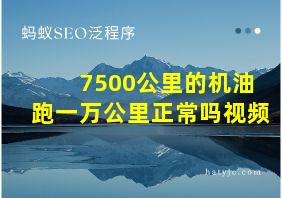 7500公里的机油跑一万公里正常吗视频