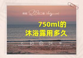 750ml的沐浴露用多久