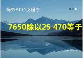 7650除以25+470等于几