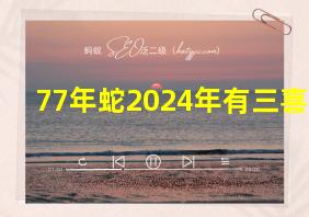 77年蛇2024年有三喜