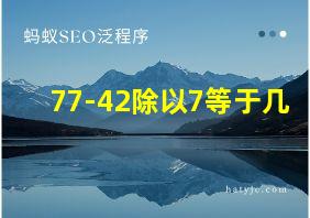 77-42除以7等于几