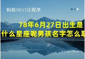 78年6月27日出生是什么星座呢男孩名字怎么取