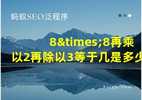 8×8再乘以2再除以3等于几是多少