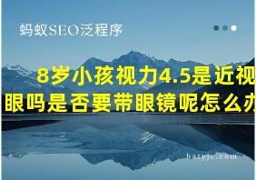 8岁小孩视力4.5是近视眼吗是否要带眼镜呢怎么办