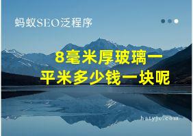 8毫米厚玻璃一平米多少钱一块呢