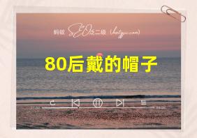 80后戴的帽子