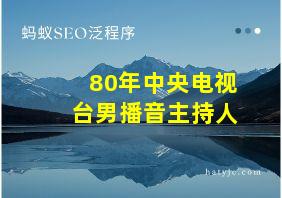 80年中央电视台男播音主持人