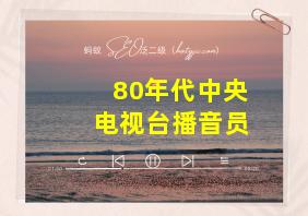 80年代中央电视台播音员