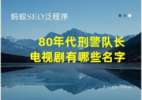 80年代刑警队长电视剧有哪些名字