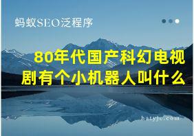 80年代国产科幻电视剧有个小机器人叫什么