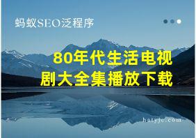 80年代生活电视剧大全集播放下载