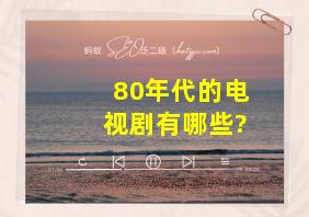 80年代的电视剧有哪些?