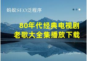 80年代经典电视剧老歌大全集播放下载