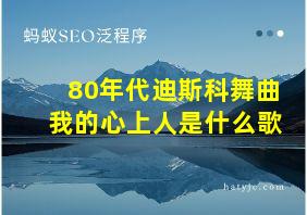 80年代迪斯科舞曲我的心上人是什么歌