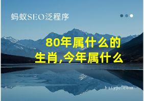 80年属什么的生肖,今年属什么