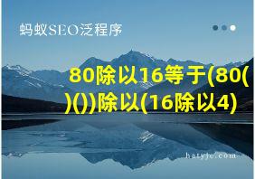 80除以16等于(80()())除以(16除以4)