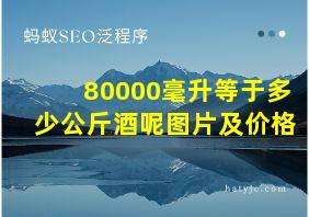 80000毫升等于多少公斤酒呢图片及价格