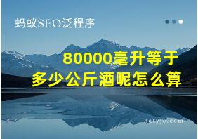 80000毫升等于多少公斤酒呢怎么算