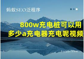 800w充电桩可以用多少a充电器充电呢视频