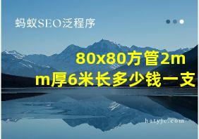 80x80方管2mm厚6米长多少钱一支