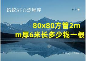 80x80方管2mm厚6米长多少钱一根