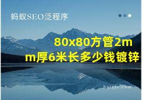 80x80方管2mm厚6米长多少钱镀锌