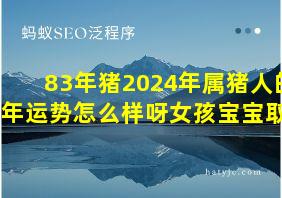 83年猪2024年属猪人的全年运势怎么样呀女孩宝宝取名