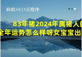 83年猪2024年属猪人的全年运势怎么样呀女宝宝出生