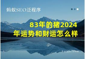 83年的猪2024年运势和财运怎么样