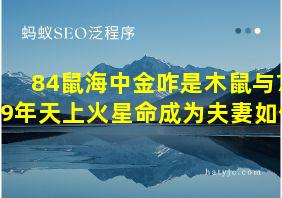 84鼠海中金咋是木鼠与79年天上火星命成为夫妻如何