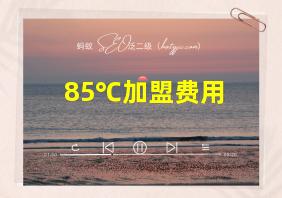 85℃加盟费用