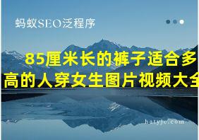 85厘米长的裤子适合多高的人穿女生图片视频大全