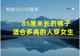 85厘米长的裤子适合多高的人穿女生