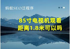 85寸电视机观看距离1.8米可以吗