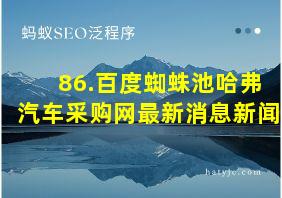 86.百度蜘蛛池哈弗汽车采购网最新消息新闻