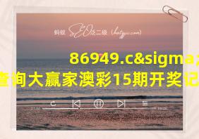 86949.cσm查询大赢家澳彩15期开奖记录2