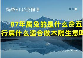 87年属兔的是什么命五行属什么适合做木雕生意吗