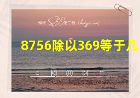 8756除以369等于几