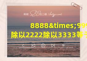 8888×9999除以2222除以3333等于几