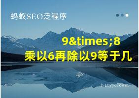 9×8乘以6再除以9等于几