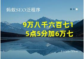 9万八千六百七15点5分加6万七