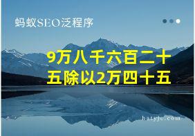 9万八千六百二十五除以2万四十五