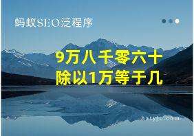 9万八千零六十除以1万等于几