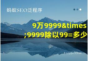 9万9999×9999除以99=多少