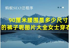 90厘米腰围是多少尺寸的裤子呢图片大全女士穿衣