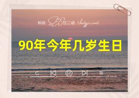 90年今年几岁生日