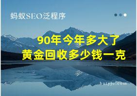 90年今年多大了黄金回收多少钱一克