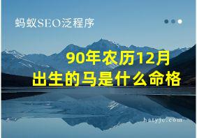 90年农历12月出生的马是什么命格