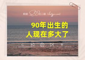 90年出生的人现在多大了