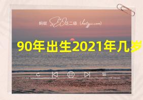 90年出生2021年几岁